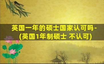 英国一年的硕士国家认可吗-(英国1年制硕士 不认可)